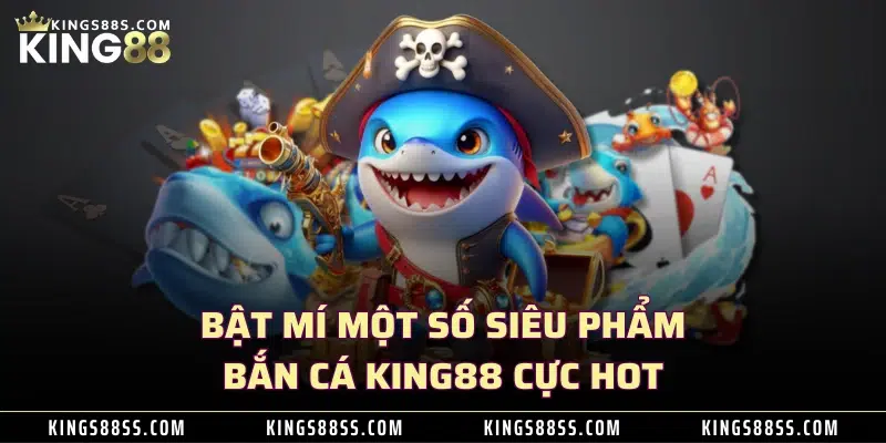 Bật mí một số siêu phẩm bắn cá KING88 cực hot 