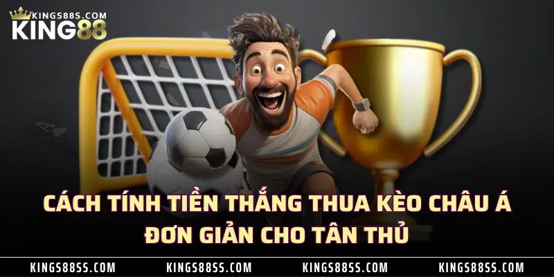 Cách tính tiền thắng thua kèo châu Á đơn giản cho tân thủ 