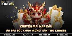 Khuyến Mãi Nạp Đầu - Ưu Đãi Sốc Chào Mừng Tân Thủ KING88