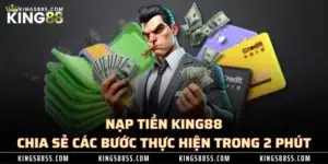 Nạp Tiền KING88 - Chia Sẻ Các Bước Thực Hiện Trong 2 Phút