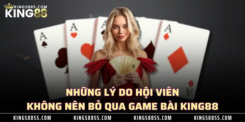 Những lý do hội viên không nên bỏ qua game bài KING88 