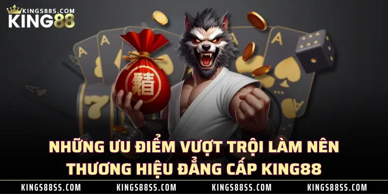 Những ưu điểm vượt trội làm nên thương hiệu đẳng cấp KING88 