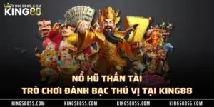 nỗ hũ tần tài trì chơi đánh bạc thú vị tại king88