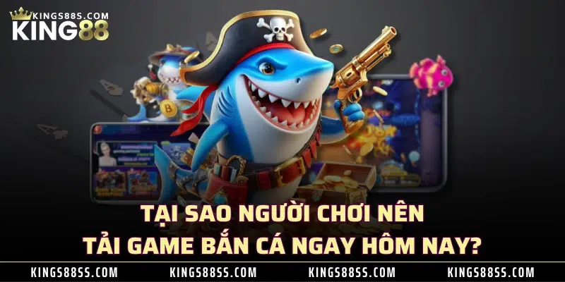 Tại sao người chơi nên tải game bắn cá ngay hôm nay?